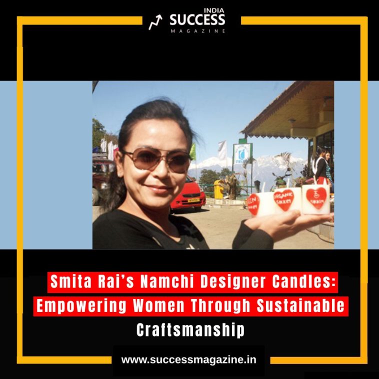 Smita Rai’s Namchi Designer Candles: Empowering Women Through Sustainable Craftsmanship
