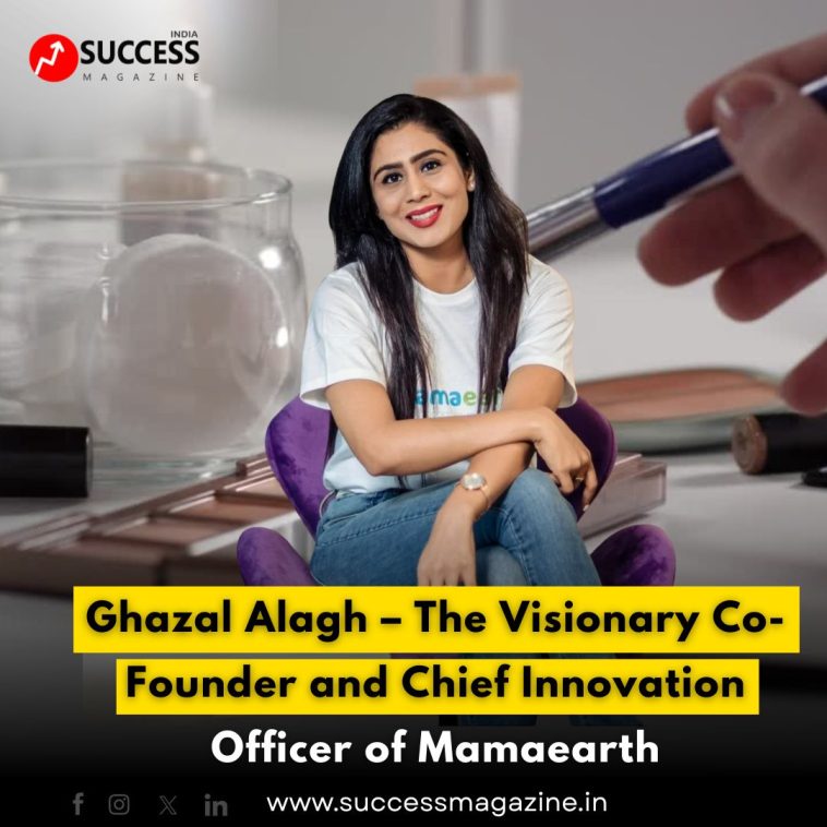 Ghazal Alagh – The Visionary Co-Founder and Chief Innovation Officer of Mamaearth