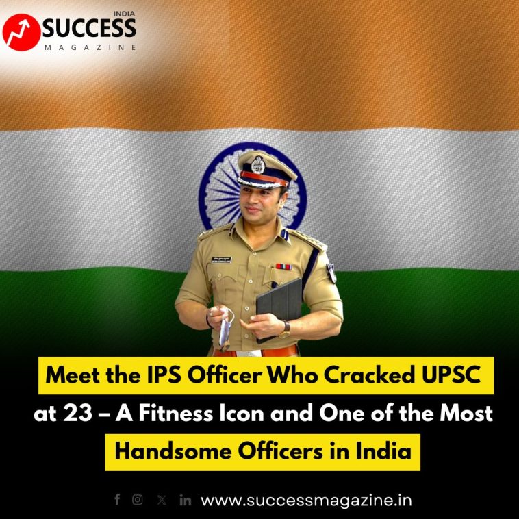 Meet the IPS Officer Who Cracked UPSC at 23 – A Fitness Icon and One of the Most Handsome Officers in India