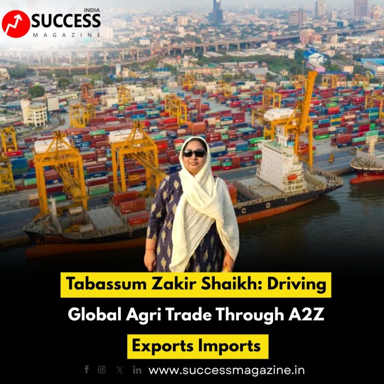 Tabassum Zakir Shaikh: Driving Global Agri Trade Through A2Z Exports Imports