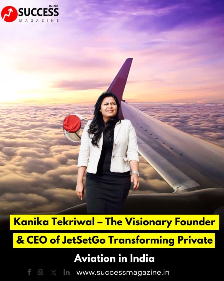 Kanika Tekriwal – The Visionary Founder & CEO of JetSetGo Transforming Private Aviation in India