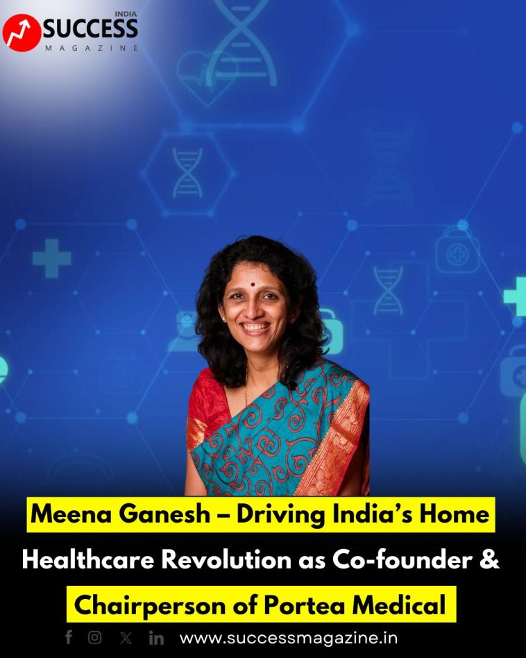 Meena Ganesh – Driving India’s Home Healthcare Revolution as Co-founder & Chairperson of Portea Medical