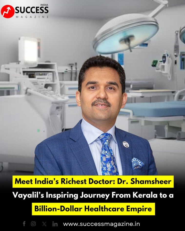 Meet India’s Richest Doctor: Dr. Shamsheer Vayalil’s Inspiring Journey From Kerala to a Billion-Dollar Healthcare Empire