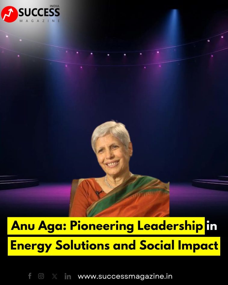 Anu Aga: Pioneering Leadership in Energy Solutions and Social Impact