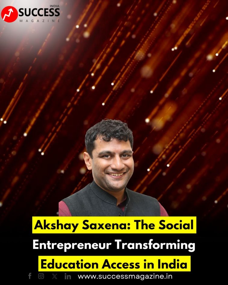 Akshay Saxena: The Social Entrepreneur Transforming Education Access in India