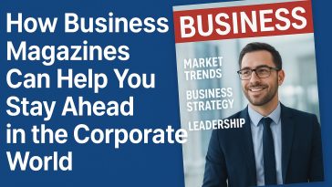 How Business Magazines Can Help You Stay Ahead in the Corporate World