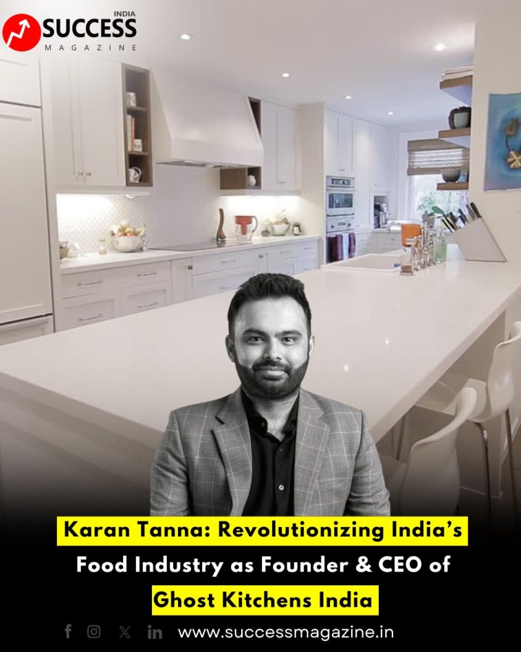 Karan Tanna: Revolutionizing India’s Food Industry as Founder & CEO of Ghost Kitchens India
