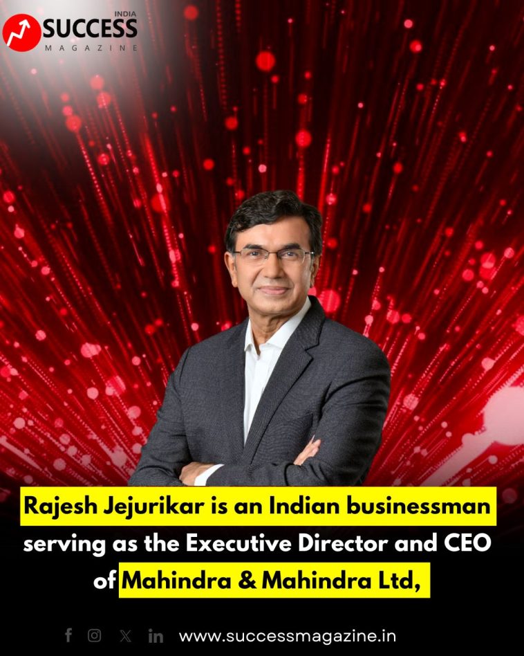 Rajesh Jejurikar: Executive Director & CEO of Mahindra & Mahindra Ltd – A Visionary Leader Driving Innovation in Indian Automotive Industry