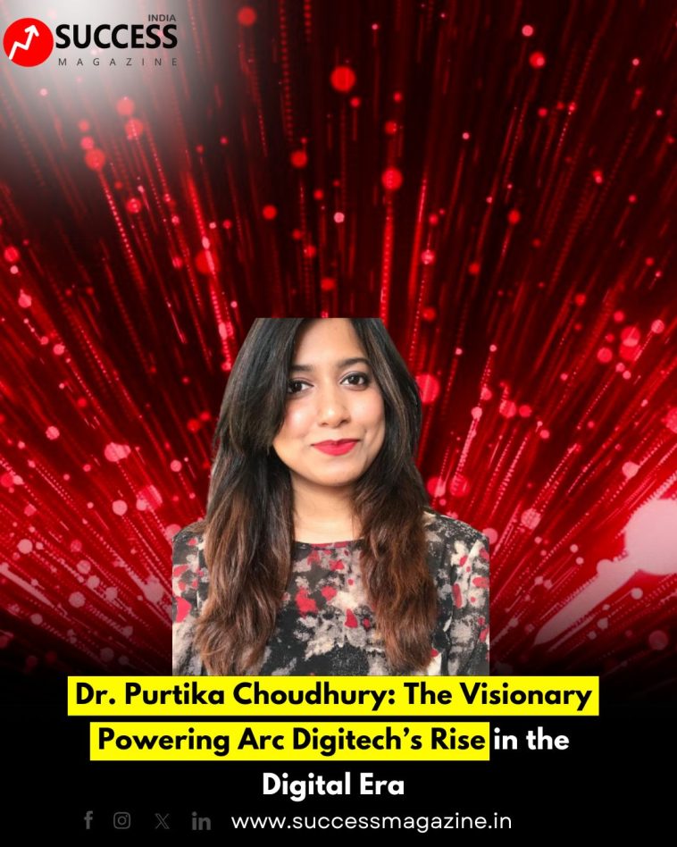 Dr. Purtika Choudhury: The Visionary Powering Arc Digitech’s Rise in the Digital Era