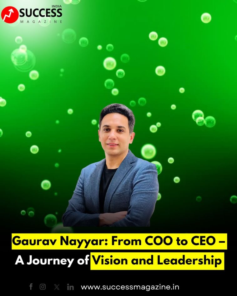 Gaurav Nayyar: From COO to CEO – A Journey of Vision and Leadership