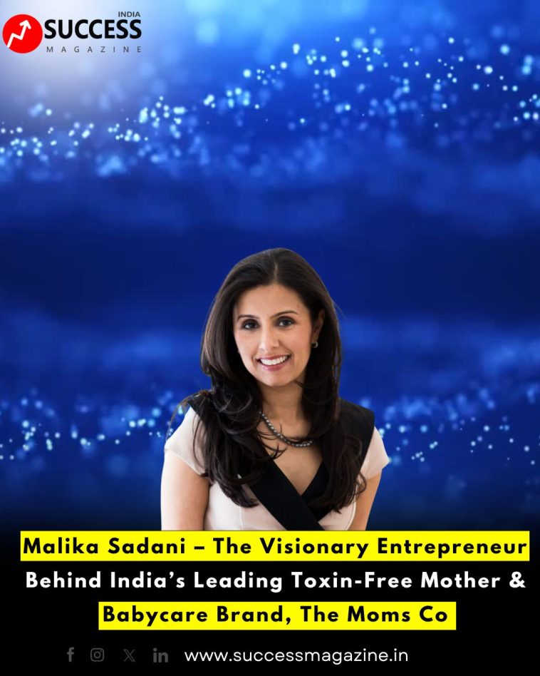 Malika Sadani – The Visionary Entrepreneur Behind India’s Leading Toxin-Free Mother & Babycare Brand, The Moms Co