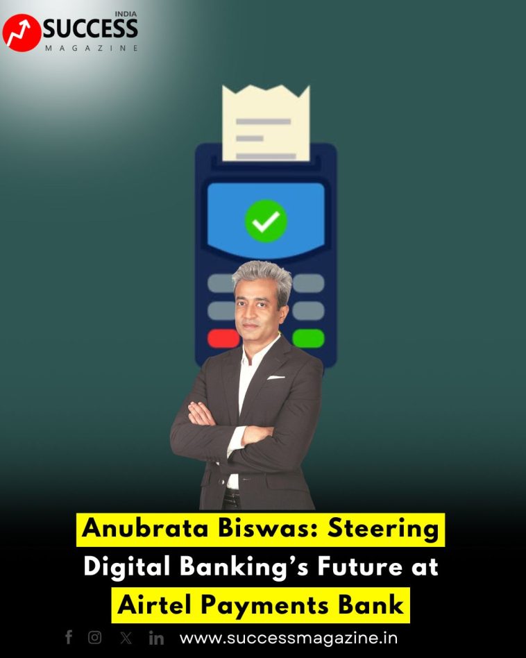 Anubrata Biswas: Steering Digital Banking’s Future at Airtel Payments Bank