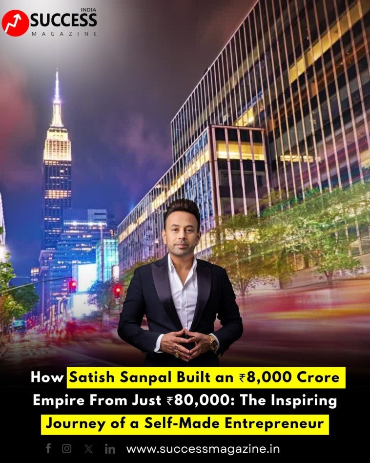 How Satish Sanpal Built an ₹8,000 Crore Empire From Just ₹80,000: The Inspiring Journey of a Self-Made Entrepreneur
